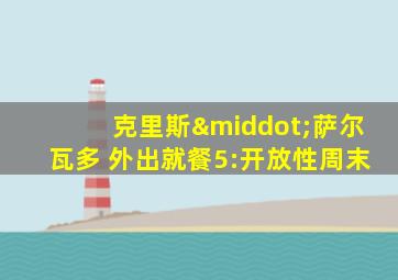 克里斯·萨尔瓦多 外出就餐5:开放性周末